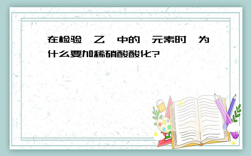 在检验溴乙烷中的溴元素时,为什么要加稀硝酸酸化?