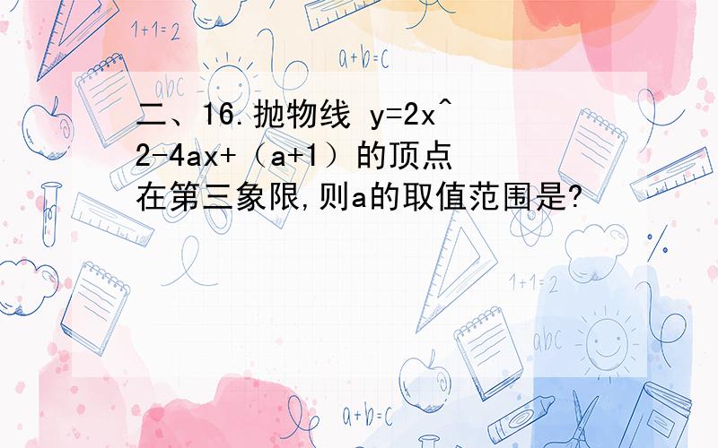 二、16.抛物线 y=2x^2-4ax+（a+1）的顶点在第三象限,则a的取值范围是?