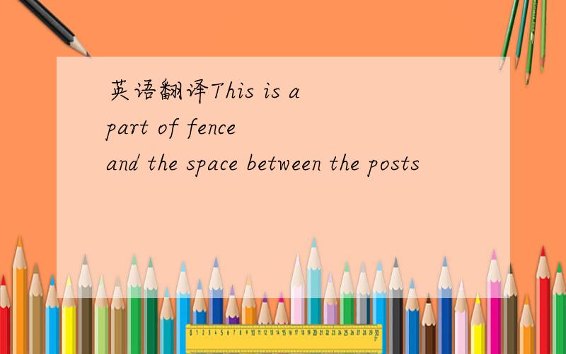 英语翻译This is a part of fence and the space between the posts