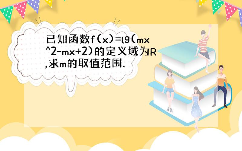 已知函数f(x)=lg(mx^2-mx+2)的定义域为R,求m的取值范围.