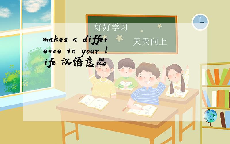 makes a difference in your life 汉语意思