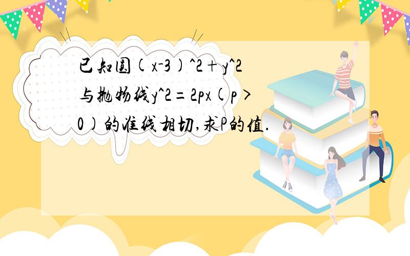 已知圆(x-3)^2+y^2与抛物线y^2=2px(p>0)的准线相切,求P的值.