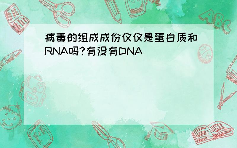 病毒的组成成份仅仅是蛋白质和RNA吗?有没有DNA