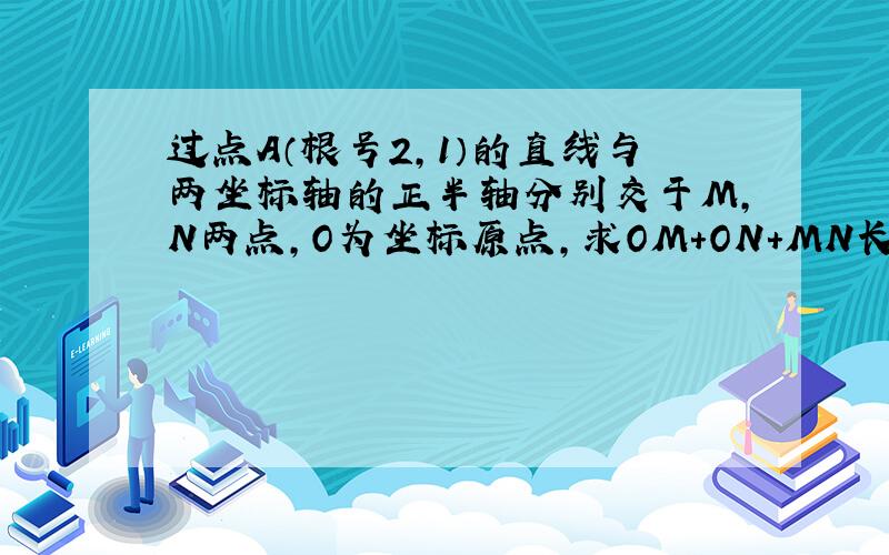 过点A（根号2,1）的直线与两坐标轴的正半轴分别交于M,N两点,O为坐标原点,求OM+ON+MN长度的最小值.