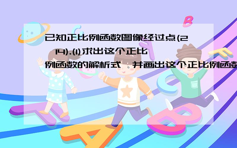 已知正比例函数图像经过点(2,14).(1)求出这个正比例函数的解析式,并画出这个正比例函数图像；（2）（3）