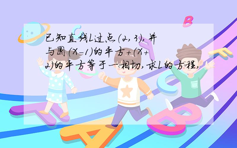 已知直线L过点（2,3）,并与圆（X-1）的平方+（X+2）的平方等于一相切,求L的方程,