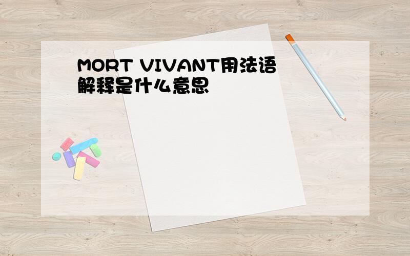 MORT VIVANT用法语解释是什么意思