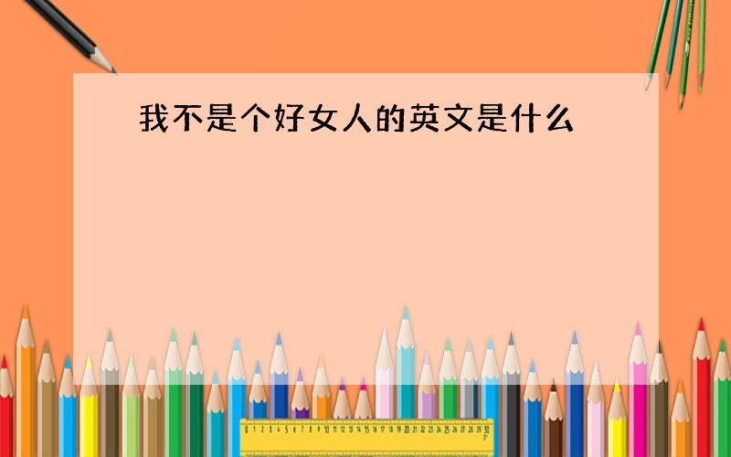 我不是个好女人的英文是什么