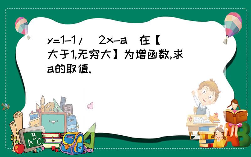 y=1-1/[2x-a]在【大于1,无穷大】为增函数,求a的取值.