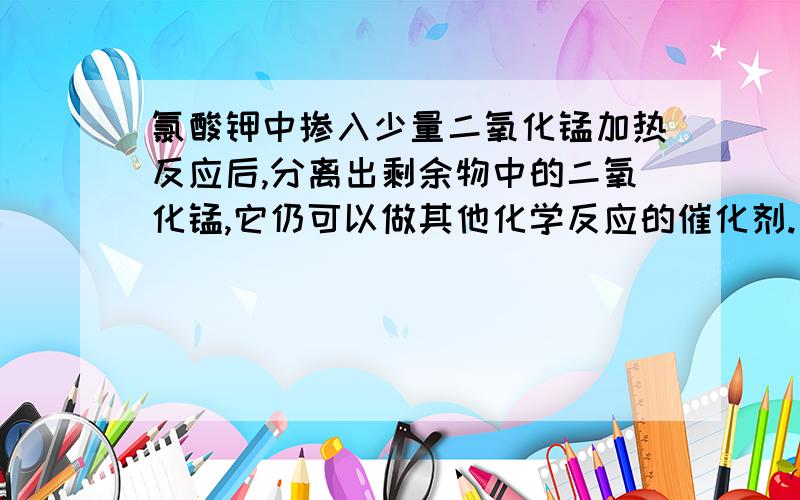 氯酸钾中掺入少量二氧化锰加热反应后,分离出剩余物中的二氧化锰,它仍可以做其他化学反应的催化剂.为什么