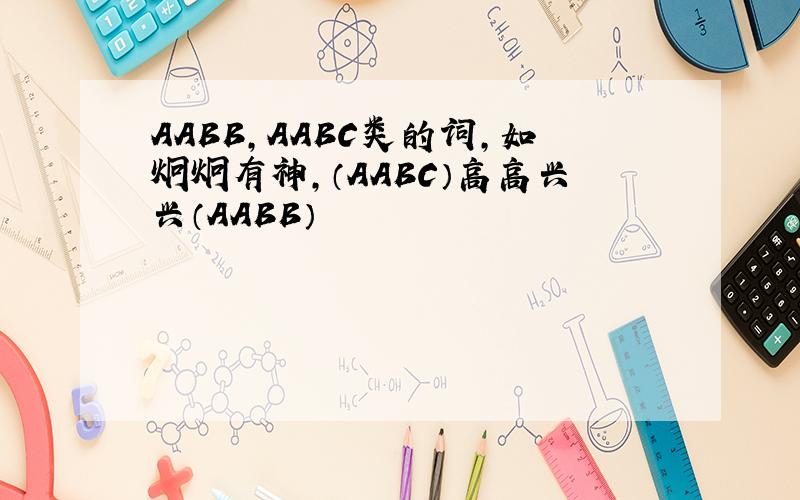 AABB,AABC类的词,如炯炯有神,（AABC）高高兴兴（AABB）