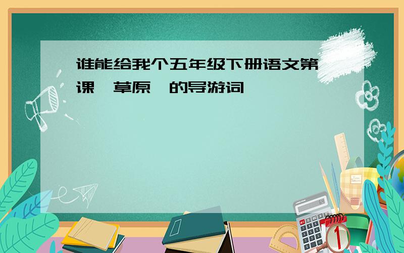 谁能给我个五年级下册语文第一课《草原》的导游词