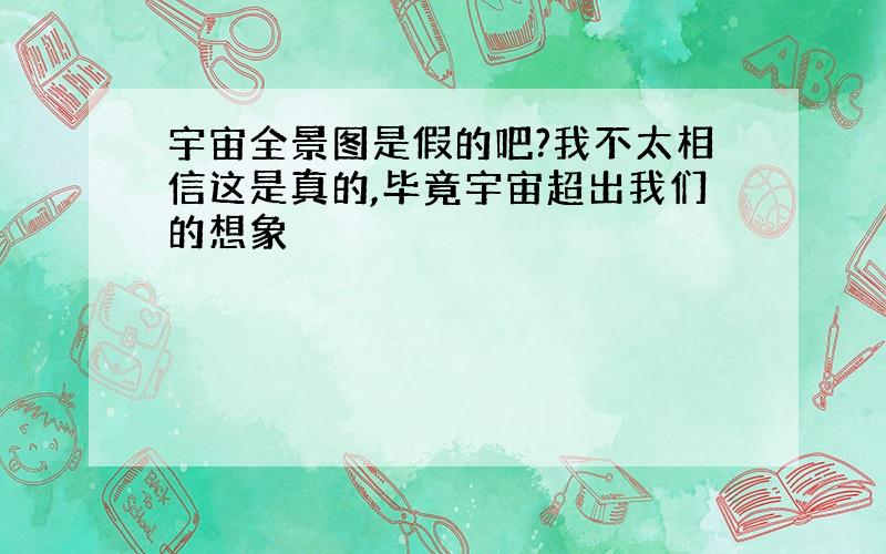 宇宙全景图是假的吧?我不太相信这是真的,毕竟宇宙超出我们的想象