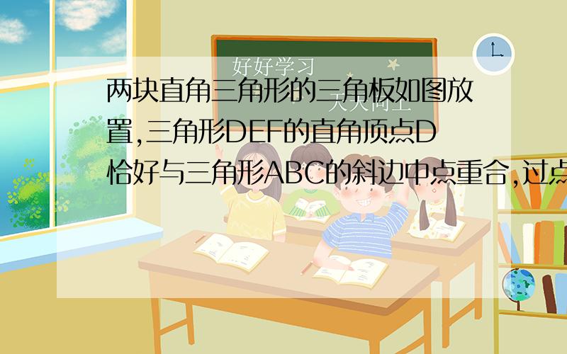 两块直角三角形的三角板如图放置,三角形DEF的直角顶点D恰好与三角形ABC的斜边中点重合,过点D作角EDF的平分线交BC