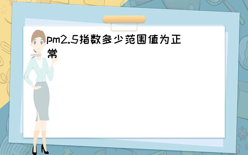 pm2.5指数多少范围值为正常