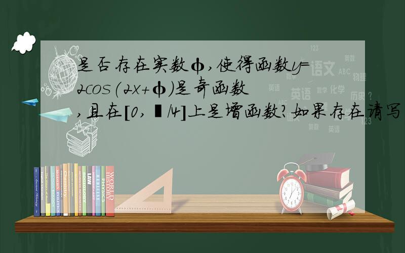 是否存在实数φ,使得函数y=2cos(2x+φ）是奇函数,且在[0,丌/4]上是增函数?如果存在请写出任意两个φ值