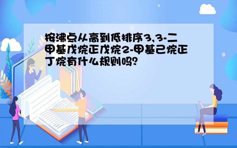 按沸点从高到低排序3,3-二甲基戊烷正戊烷2-甲基己烷正丁烷有什么规则吗？