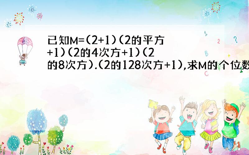 已知M=(2+1)(2的平方+1)(2的4次方+1)(2的8次方).(2的128次方+1),求M的个位数字