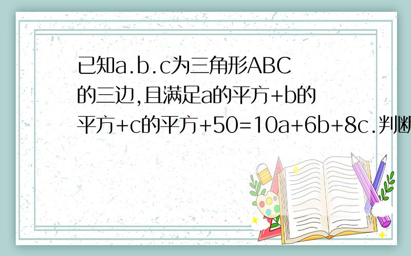 已知a.b.c为三角形ABC的三边,且满足a的平方+b的平方+c的平方+50=10a+6b+8c.判断三角形ABC的形状