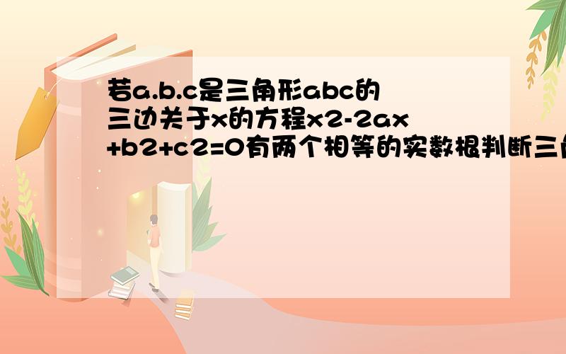 若a.b.c是三角形abc的三边关于x的方程x2-2ax+b2+c2=0有两个相等的实数根判断三角形形状