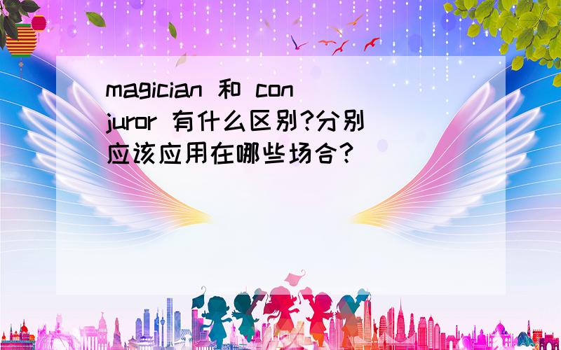 magician 和 conjuror 有什么区别?分别应该应用在哪些场合?