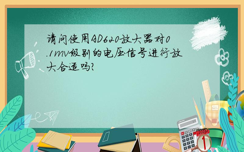 请问使用AD620放大器对0.1mv级别的电压信号进行放大合适吗?