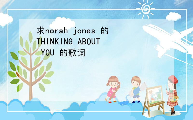 求norah jones 的THINKING ABOUT YOU 的歌词