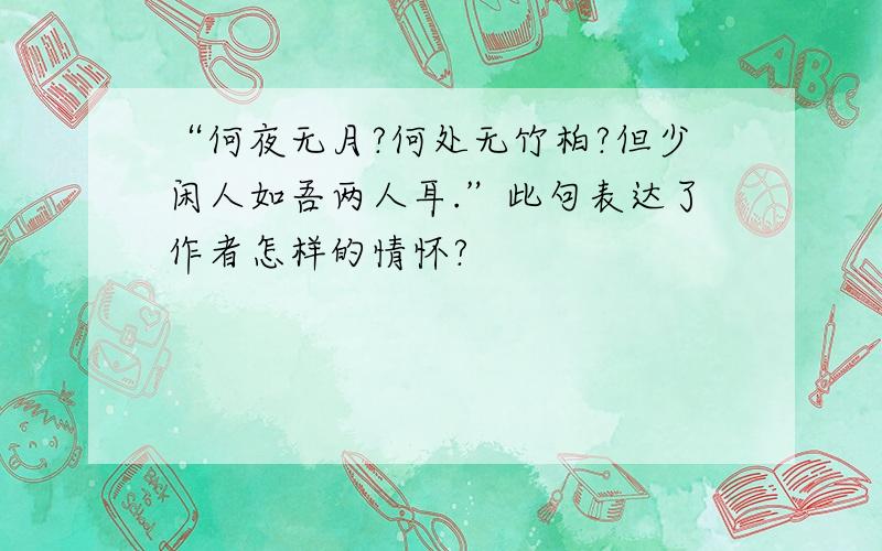 “何夜无月?何处无竹柏?但少闲人如吾两人耳.”此句表达了作者怎样的情怀?