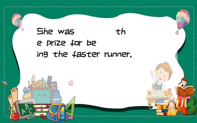 She was ____the prize for being the faster runner.