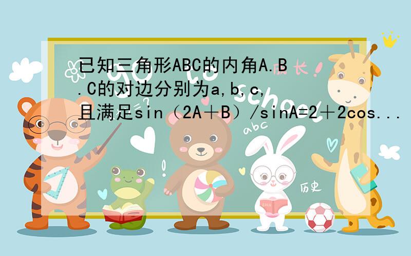 已知三角形ABC的内角A.B.C的对边分别为a,b,c,且满足sin（2A＋B）/sinA=2＋2cos...