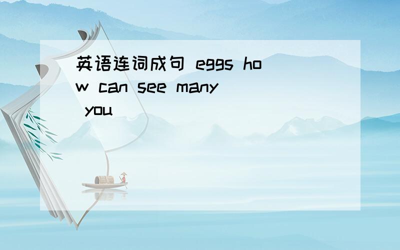 英语连词成句 eggs how can see many you