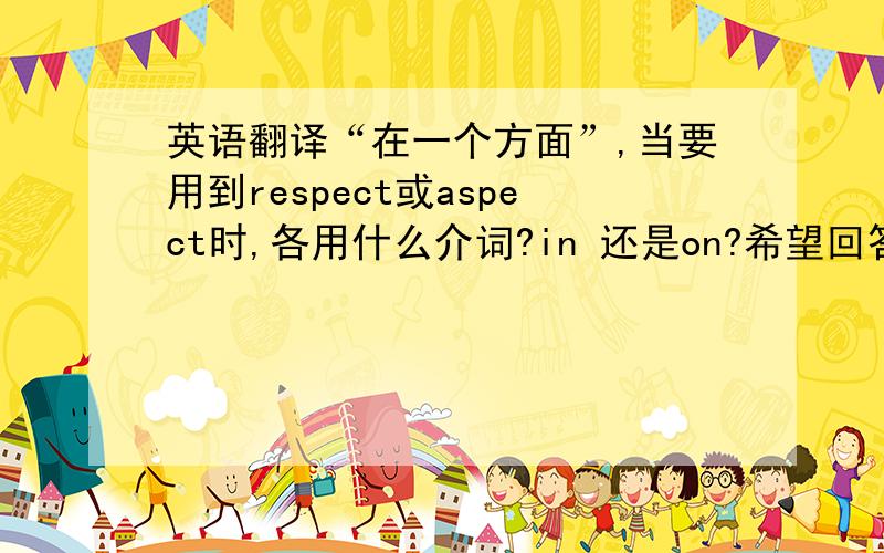 英语翻译“在一个方面”,当要用到respect或aspect时,各用什么介词?in 还是on?希望回答者精确.