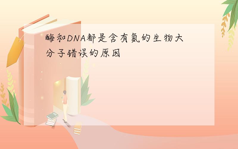 酶和DNA都是含有氮的生物大分子错误的原因