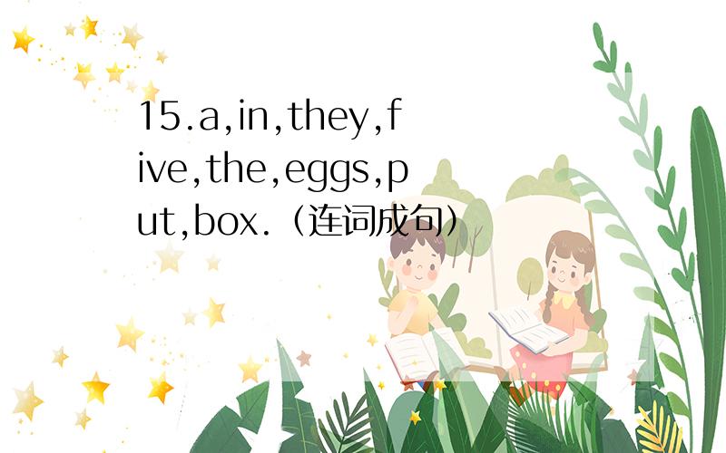 15.a,in,they,five,the,eggs,put,box.（连词成句）