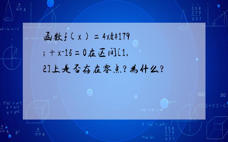 函数f(x)=4x³+x-15=0在区间[1,2]上是否存在零点?为什么?