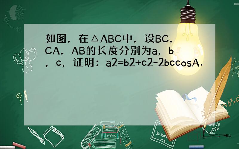 如图，在△ABC中，设BC，CA，AB的长度分别为a，b，c，证明：a2=b2+c2-2bccosA．