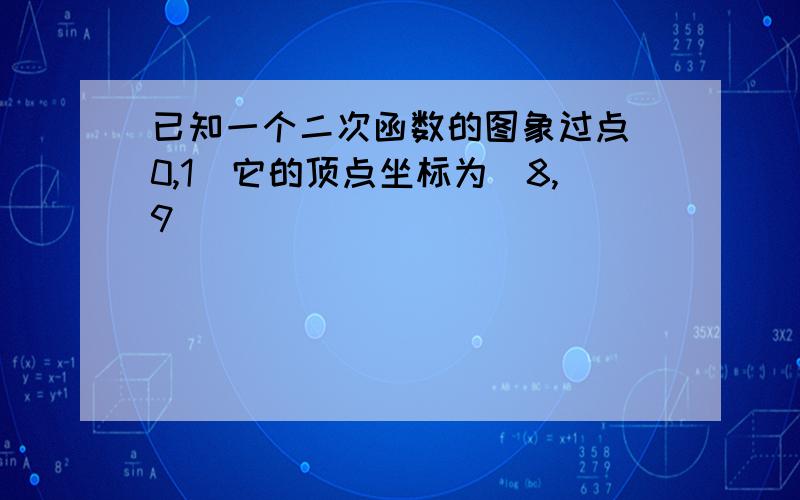 已知一个二次函数的图象过点（0,1）它的顶点坐标为（8,9）