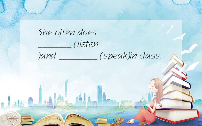 She often does_______(listen)and ________(speak)in class.