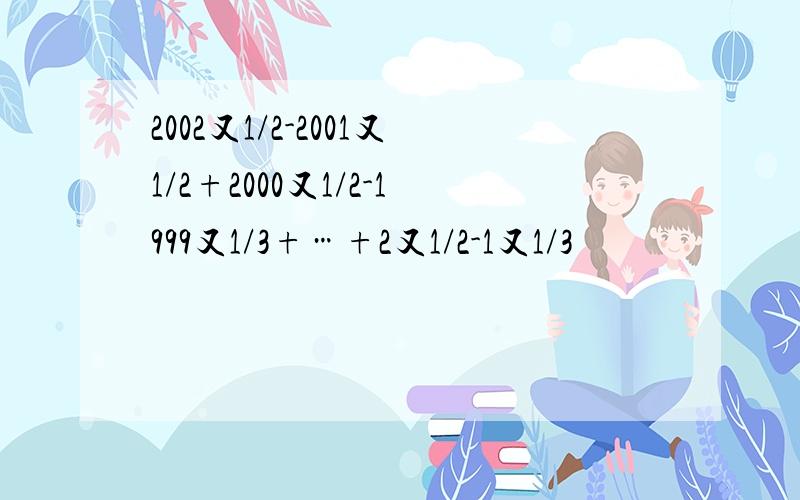 2002又1/2-2001又1/2+2000又1/2-1999又1/3+…+2又1/2-1又1/3