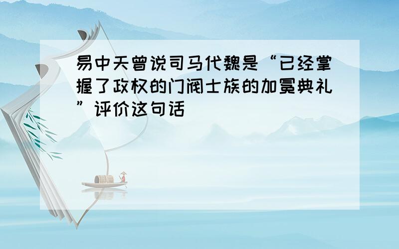 易中天曾说司马代魏是“已经掌握了政权的门阀士族的加冕典礼”评价这句话