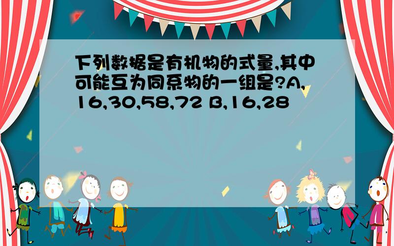 下列数据是有机物的式量,其中可能互为同系物的一组是?A,16,30,58,72 B,16,28