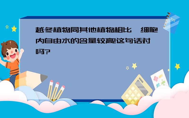 越冬植物同其他植物相比,细胞内自由水的含量较高!这句话对吗?