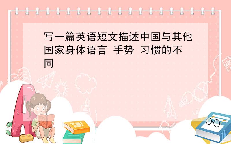 写一篇英语短文描述中国与其他国家身体语言 手势 习惯的不同