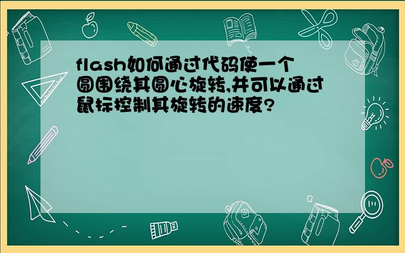 flash如何通过代码使一个圆围绕其圆心旋转,并可以通过鼠标控制其旋转的速度?