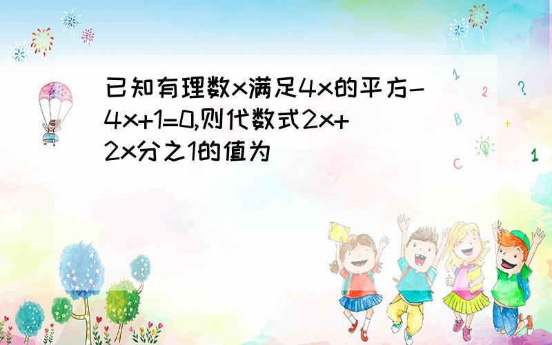 已知有理数x满足4x的平方-4x+1=0,则代数式2x+2x分之1的值为