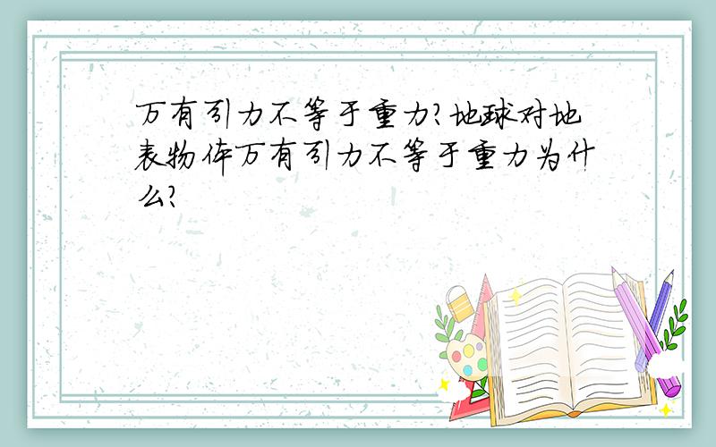 万有引力不等于重力?地球对地表物体万有引力不等于重力为什么?