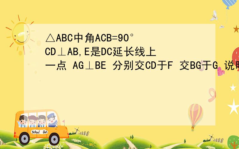 △ABC中角ACB=90° CD⊥AB,E是DC延长线上一点 AG⊥BE 分别交CD于F 交BG于G 说明CD2=ED·