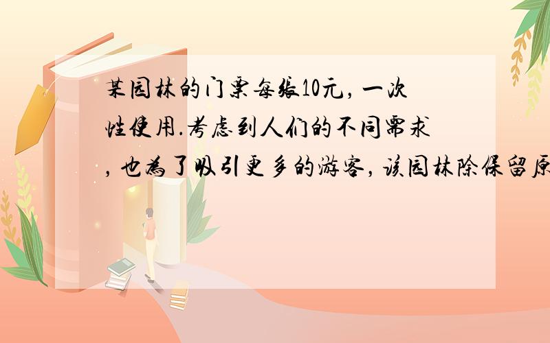 某园林的门票每张10元，一次性使用．考虑到人们的不同需求，也为了吸引更多的游客，该园林除保留原来的售票方法外，还推出了一