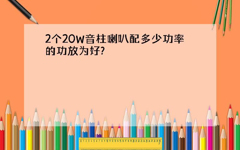 2个20W音柱喇叭配多少功率的功放为好?