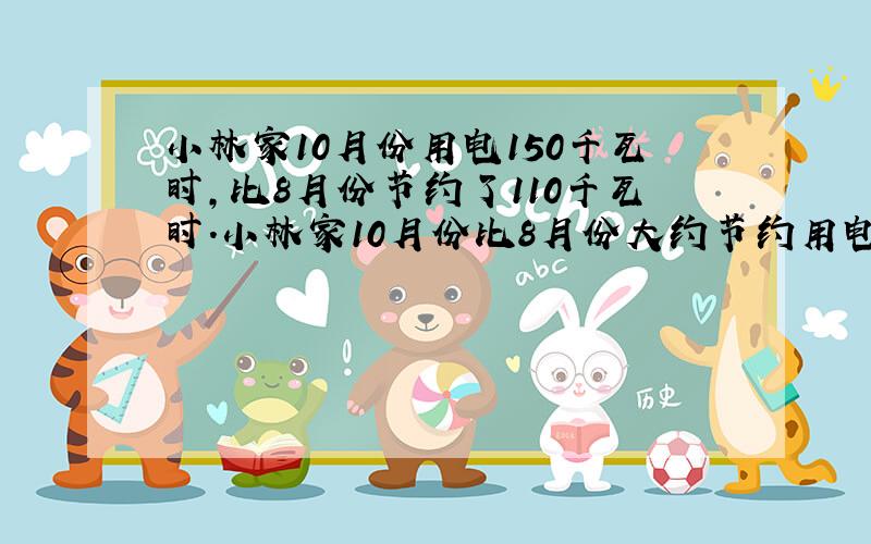 小林家10月份用电150千瓦时,比8月份节约了110千瓦时.小林家10月份比8月份大约节约用电百分之几?